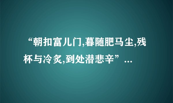 “朝扣富儿门,暮随肥马尘,残杯与冷炙,到处潜悲辛”这两句诗具体是...