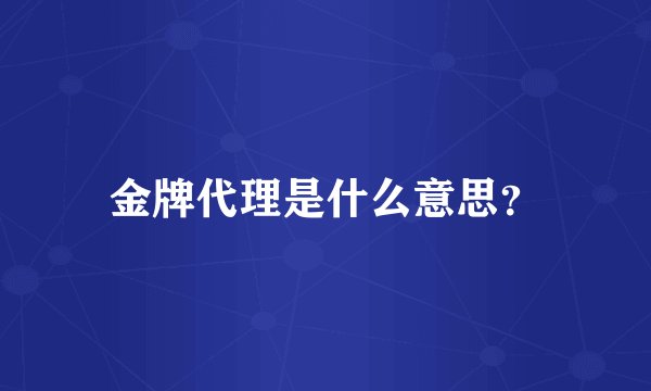 金牌代理是什么意思？