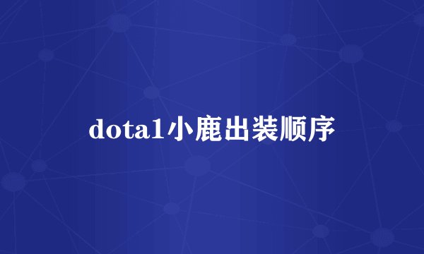 dota1小鹿出装顺序