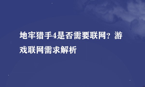 地牢猎手4是否需要联网？游戏联网需求解析