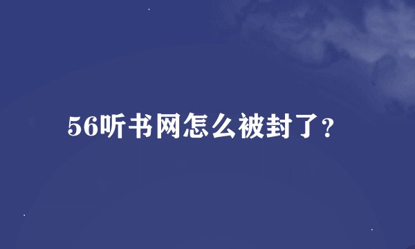 56听书网怎么被封了？