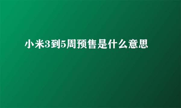 小米3到5周预售是什么意思