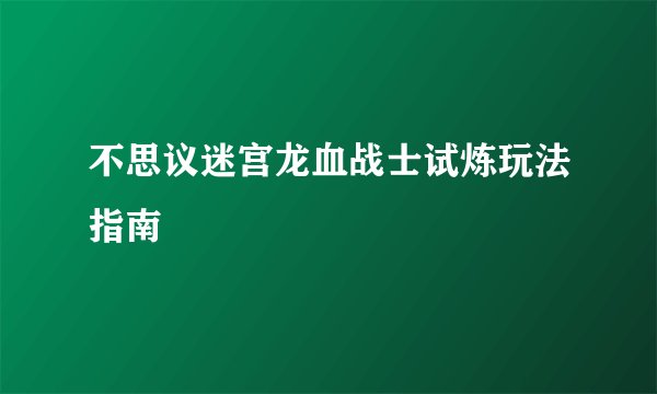 不思议迷宫龙血战士试炼玩法指南