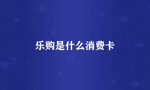 乐购是什么消费卡