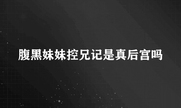 腹黑妹妹控兄记是真后宫吗