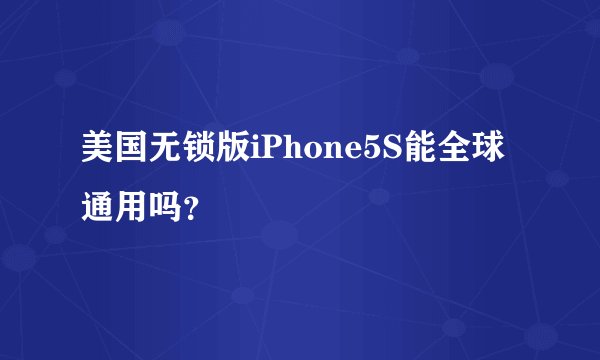 美国无锁版iPhone5S能全球通用吗？