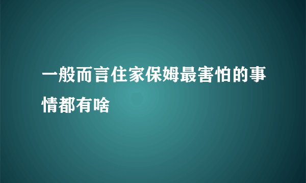 一般而言住家保姆最害怕的事情都有啥