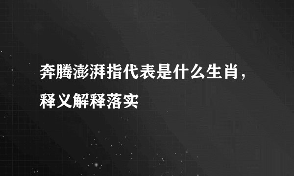 奔腾澎湃指代表是什么生肖，释义解释落实