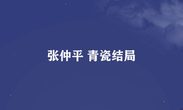 张仲平 青瓷结局