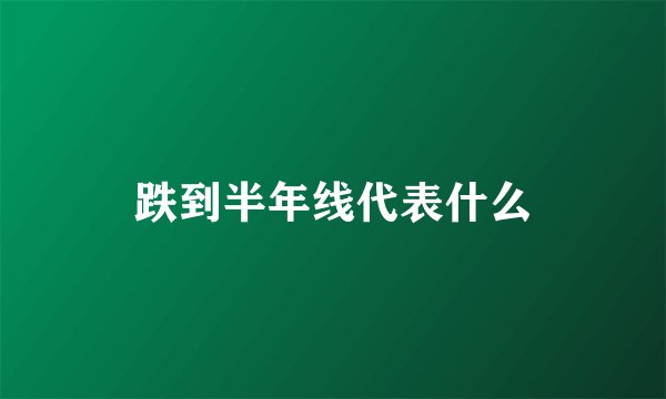 跌到半年线代表什么