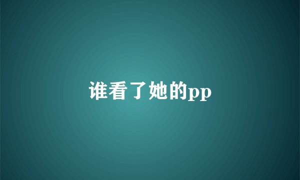 谁看了她的pp