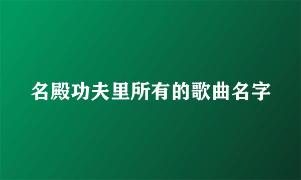 名殿功夫里所有的歌曲名字
