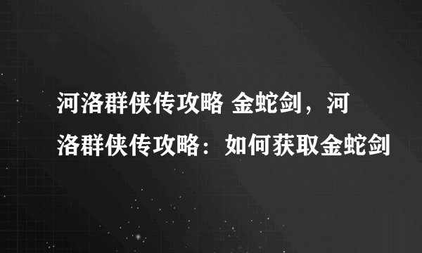 河洛群侠传攻略 金蛇剑，河洛群侠传攻略：如何获取金蛇剑
