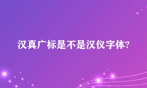 汉真广标是不是汉仪字体?