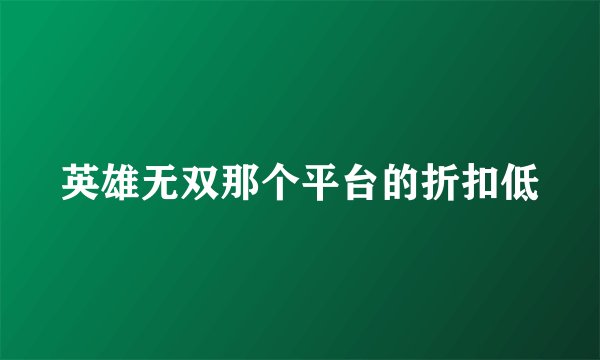 英雄无双那个平台的折扣低
