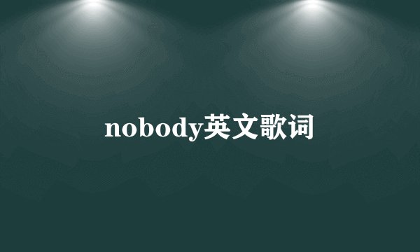 nobody英文歌词