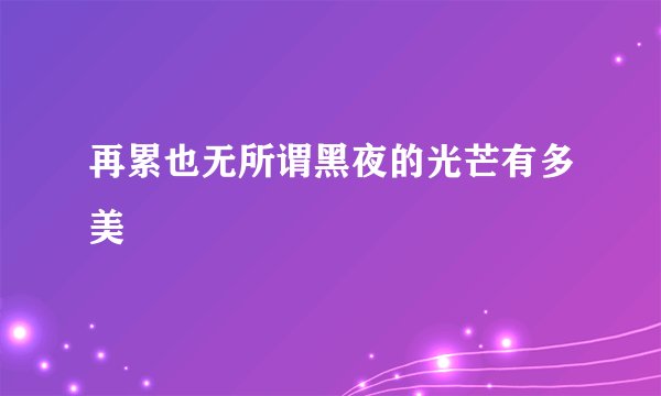 再累也无所谓黑夜的光芒有多美