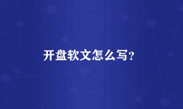 开盘软文怎么写？