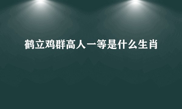 鹤立鸡群高人一等是什么生肖