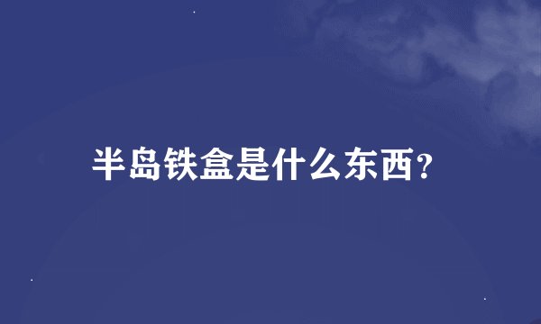 半岛铁盒是什么东西？