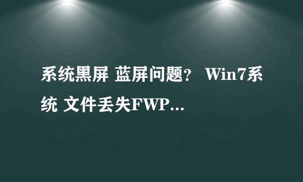 系统黑屏 蓝屏问题？ Win7系统 文件丢失FWPKCLNT.SYS，然后我用U盘引导重新吧文件放进去，然后正常重启