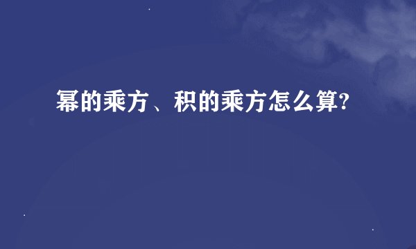 幂的乘方、积的乘方怎么算?