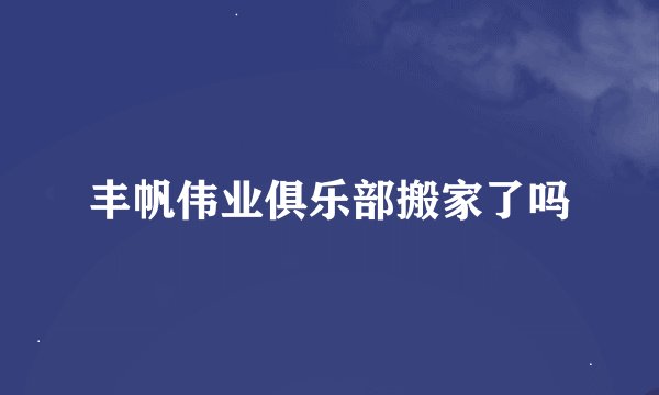 丰帆伟业俱乐部搬家了吗