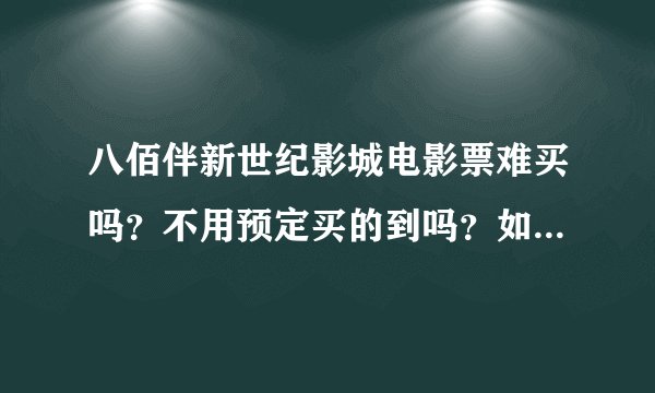 八佰伴新世纪影城电影票难买吗？不用预定买的到吗？如果预订怎么现金支付呢？电影院里人多吗？