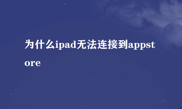 为什么ipad无法连接到appstore