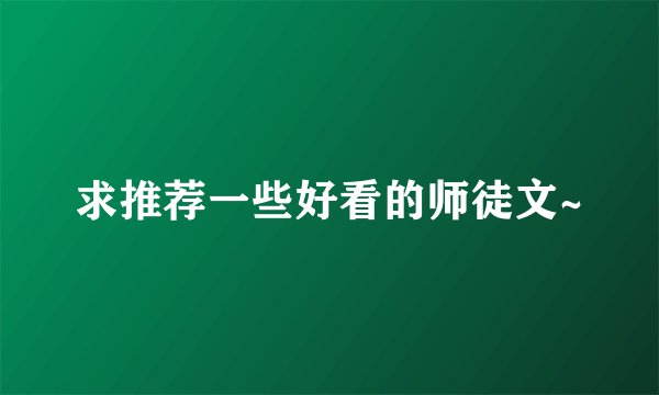 求推荐一些好看的师徒文~