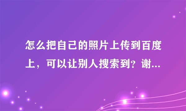 怎么把自己的照片上传到百度上，可以让别人搜索到？谢谢大家。