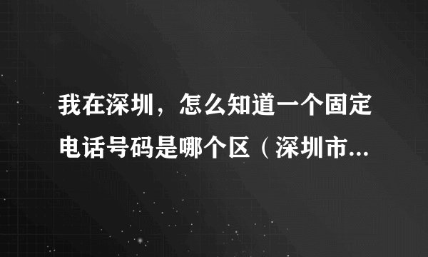我在深圳，怎么知道一个固定电话号码是哪个区（深圳市号码）的？