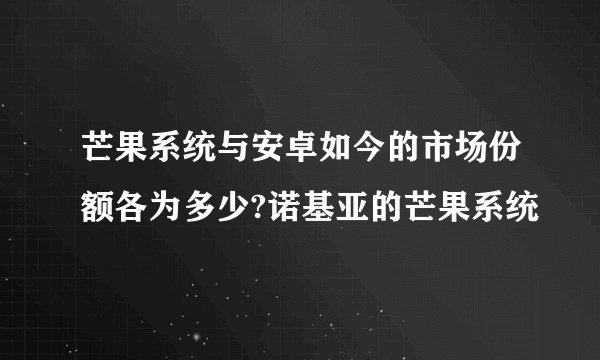 芒果系统与安卓如今的市场份额各为多少?诺基亚的芒果系统