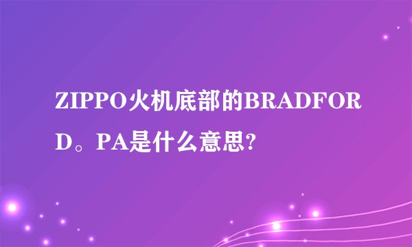 ZIPPO火机底部的BRADFORD。PA是什么意思?
