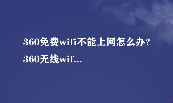360免费wifi不能上网怎么办?360无线wifi连不上解决方法