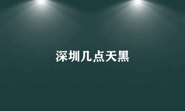 深圳几点天黑