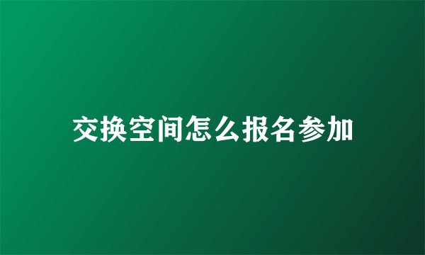 交换空间怎么报名参加