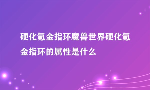 硬化氪金指环魔兽世界硬化氪金指环的属性是什么