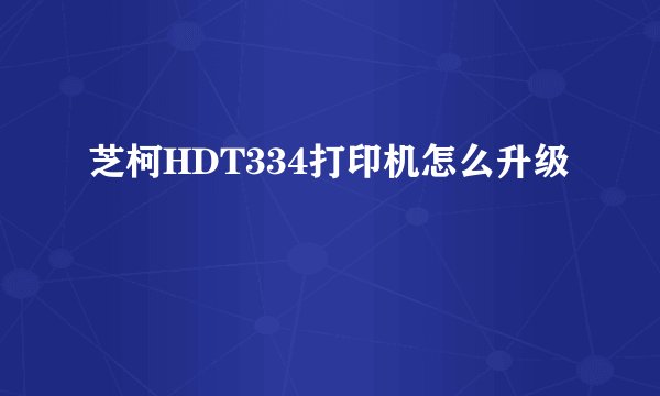 芝柯HDT334打印机怎么升级