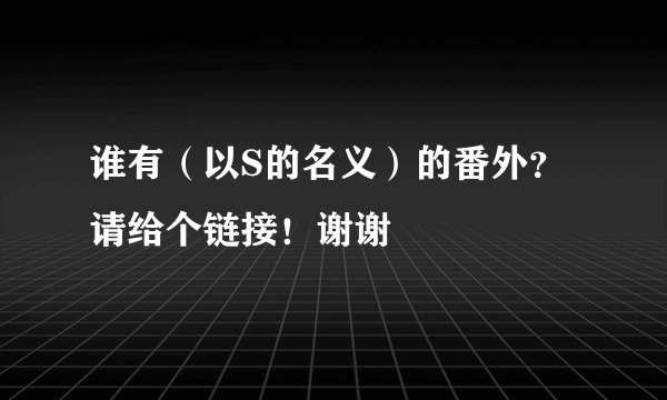 谁有（以S的名义）的番外？请给个链接！谢谢