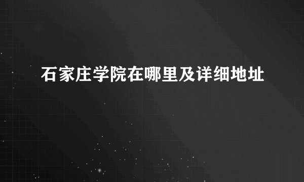 石家庄学院在哪里及详细地址