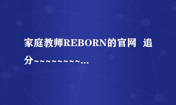 家庭教师REBORN的官网  追分~~~~~~~~~~~~