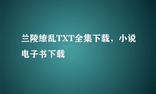 兰陵缭乱TXT全集下载，小说电子书下载