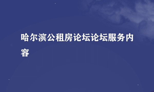 哈尔滨公租房论坛论坛服务内容