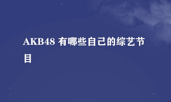 AKB48 有哪些自己的综艺节目