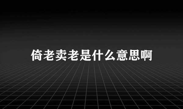 倚老卖老是什么意思啊