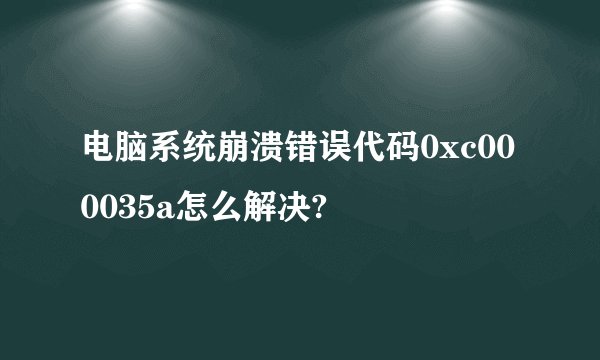 电脑系统崩溃错误代码0xc000035a怎么解决?