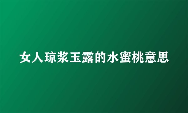 女人琼浆玉露的水蜜桃意思