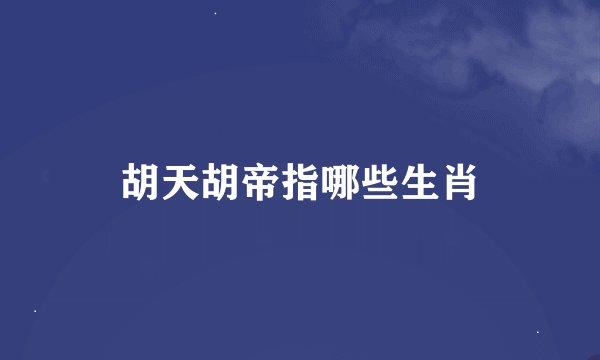 胡天胡帝指哪些生肖