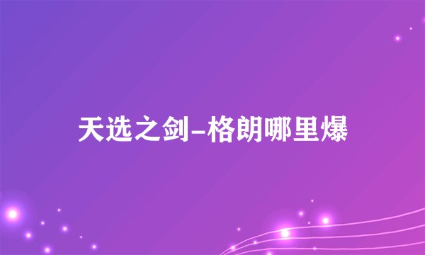 天选之剑-格朗哪里爆
